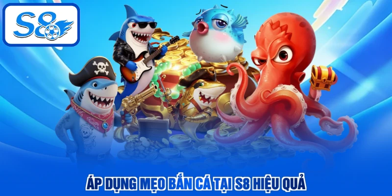 Áp dụng mẹo bắn cá tại S8 hiệu quả