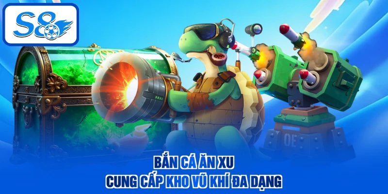 Bắn cá ăn xu cung cấp kho vũ khí đa dạng