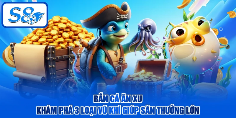 Bắn Cá Ăn Xu - Khám Phá 3 Loại Vũ Khí Giúp Săn Thưởng Lớn