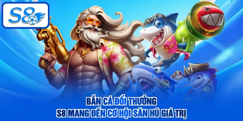 Bắn cá đổi thưởng S8 mang đến cơ hội săn hũ giá trị