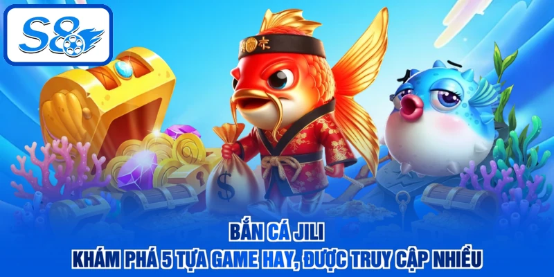 Bắn Cá JILI - Khám Phá 5 Tựa Game Hay, Được Truy Cập Nhiều