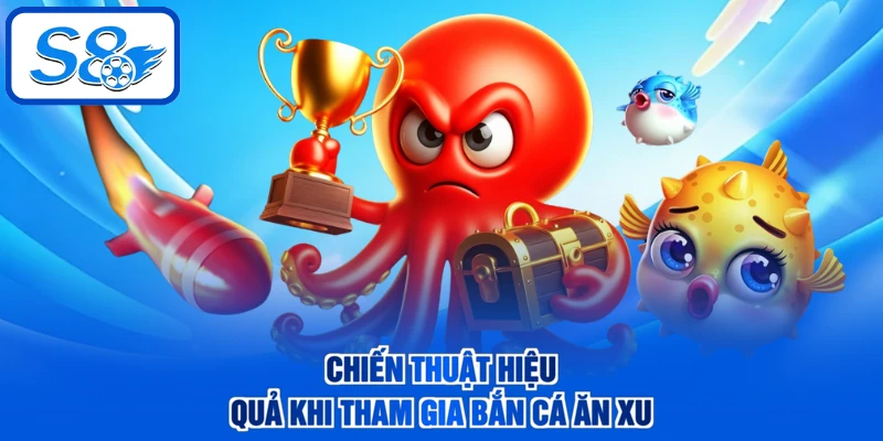 Chiến thuật hiệu quả khi tham gia bắn cá ăn xu