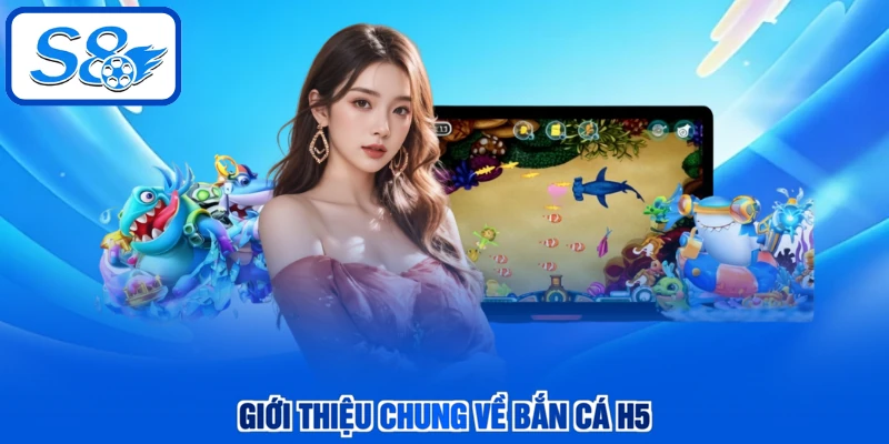 Giới thiệu chung về bắn cá H5