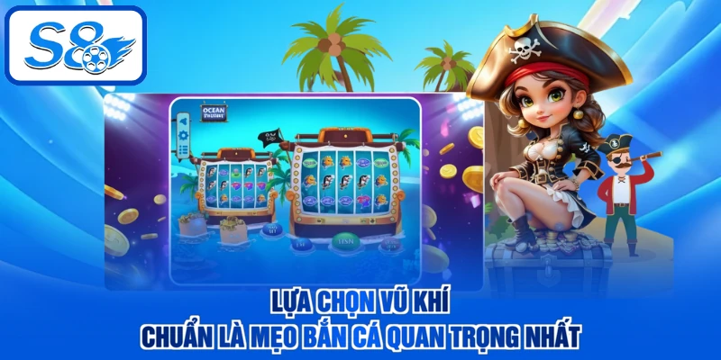 Lựa chọn vũ khí chuẩn là mẹo bắn cá quan trọng nhất