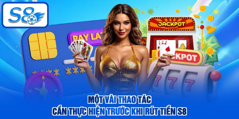 Một vài thao tác cần thực hiện trước khi rút tiền S8