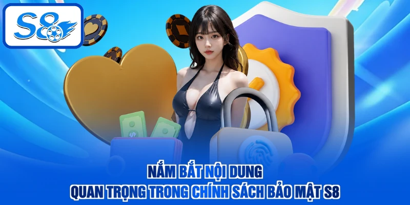 Nắm bắt nội dung quan trọng trong chính sách bảo mật S8