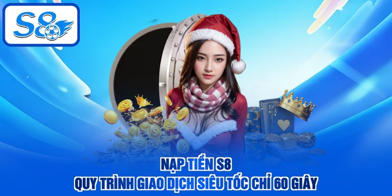 Nạp Tiền S8 - Quy Trình Giao Dịch Siêu Tốc Chỉ 60 Giây