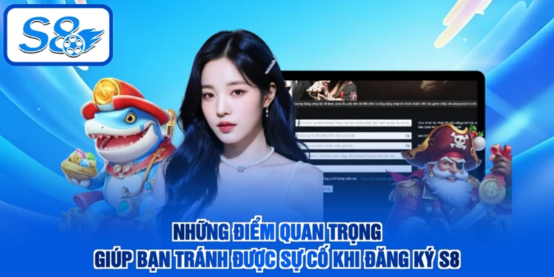 Những điểm quan trọng giúp bạn tránh được sự cố khi đăng ký S8