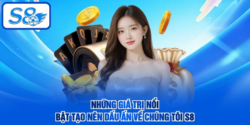 Những giá trị nổi bật tạo nên dấu ấn về chúng tôi S8