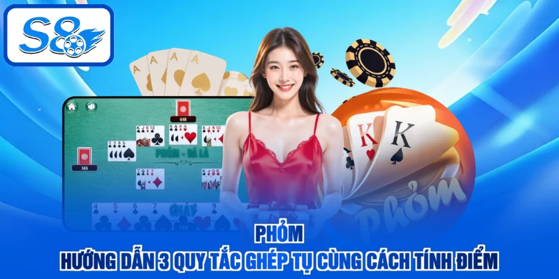 Phỏm - Hướng Dẫn 3 Quy Tắc Ghép Tụ Cùng Cách Tính Điểm