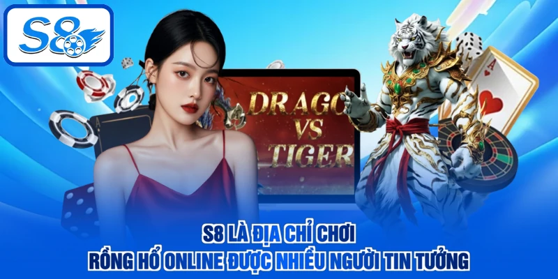 S8 là địa chỉ chơi Rồng Hổ online được nhiều người tin tưởng