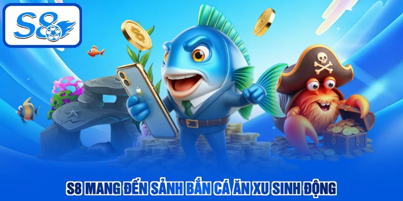 S8 mang đến sảnh bắn cá ăn xu sinh động