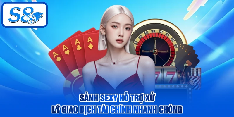 Sảnh Sexy hỗ trợ xử lý giao dịch tài chính nhanh chóng