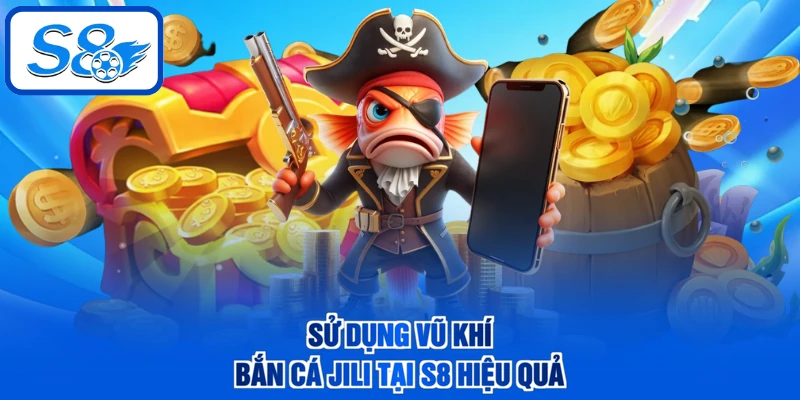 Sử dụng vũ khí bắn cá JILI tại S8 hiệu quả
