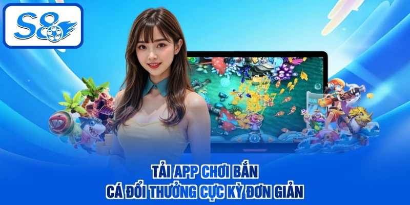 Tải app chơi bắn cá đổi thưởng cực kỳ đơn giản