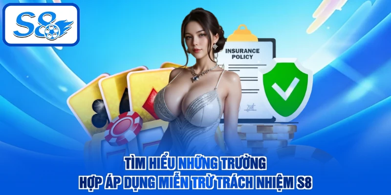 Tìm hiểu những trường hợp áp dụng miễn trừ trách nhiệm S8