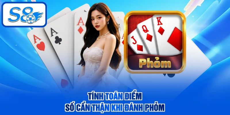 Tính toán điểm số cẩn thận khi đánh Phỏm