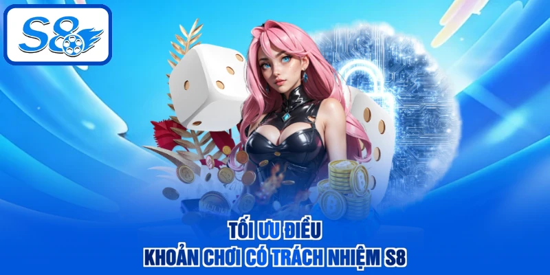 Tối ưu điều khoản chơi có trách nhiệm S8