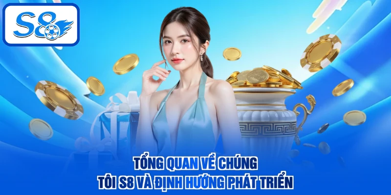 Tổng quan về chúng tôi S8 và định hướng phát triển