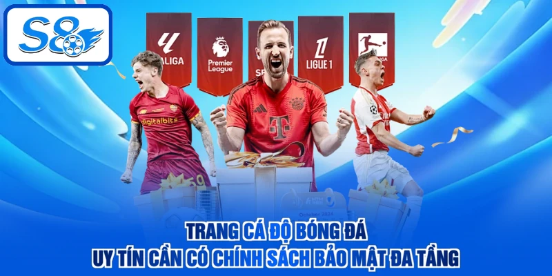 Trang cá độ bóng đá uy tín cần có chính sách bảo mật đa tầng